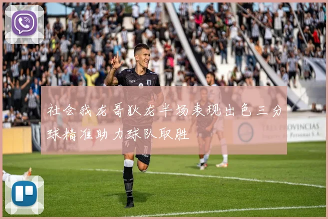 社会我龙哥狄龙半场表现出色三分球精准助力球队取胜