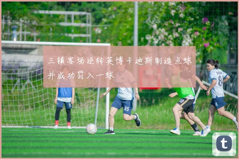 三镇客场逆转英博卡迪斯制造点球并成功罚入一球