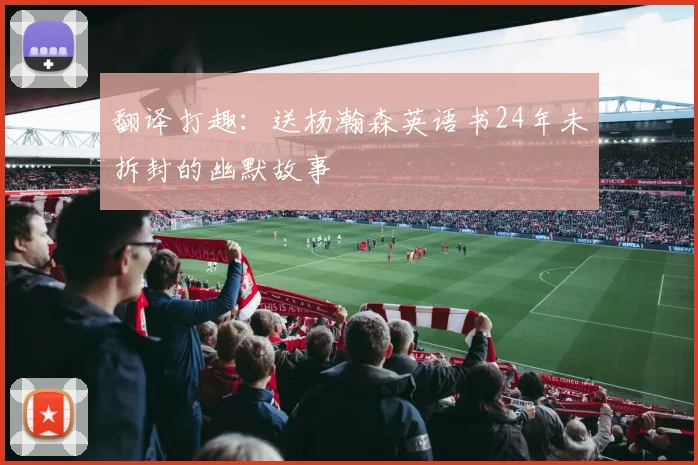 翻译打趣：送杨瀚森英语书24年未拆封的幽默故事
