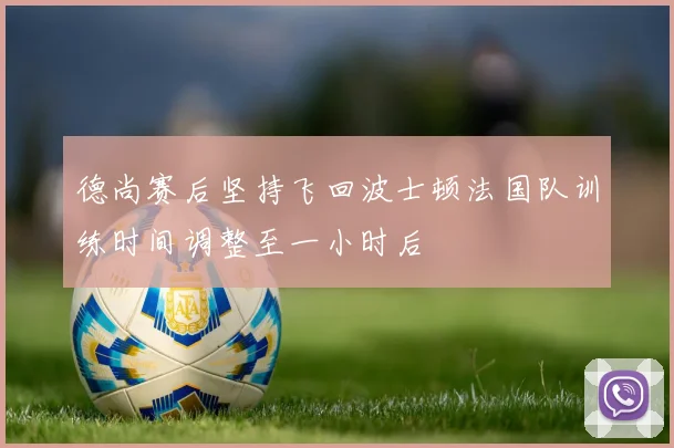 德尚赛后坚持飞回波士顿法国队训练时间调整至一小时后