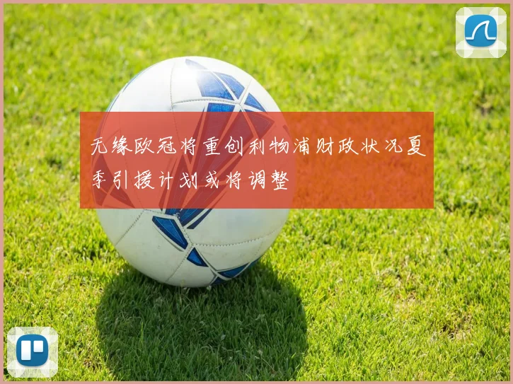 无缘欧冠将重创利物浦财政状况夏季引援计划或将调整