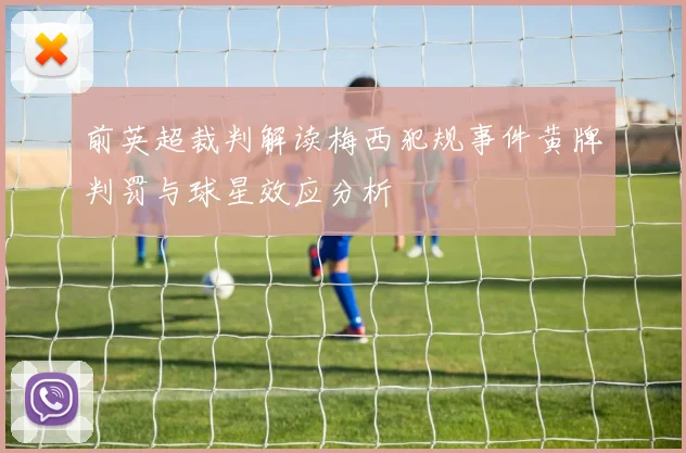 前英超裁判解读梅西犯规事件黄牌判罚与球星效应分析