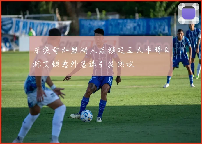 东契奇加盟湖人后锁定五大中锋目标艾顿意外落选引发热议