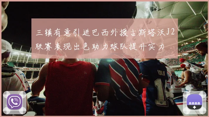 三镇有意引进巴西外援古斯塔沃J2联赛表现出色助力球队提升实力