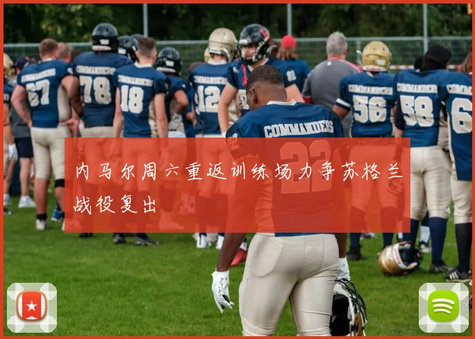 内马尔周六重返训练场力争苏格兰战役复出