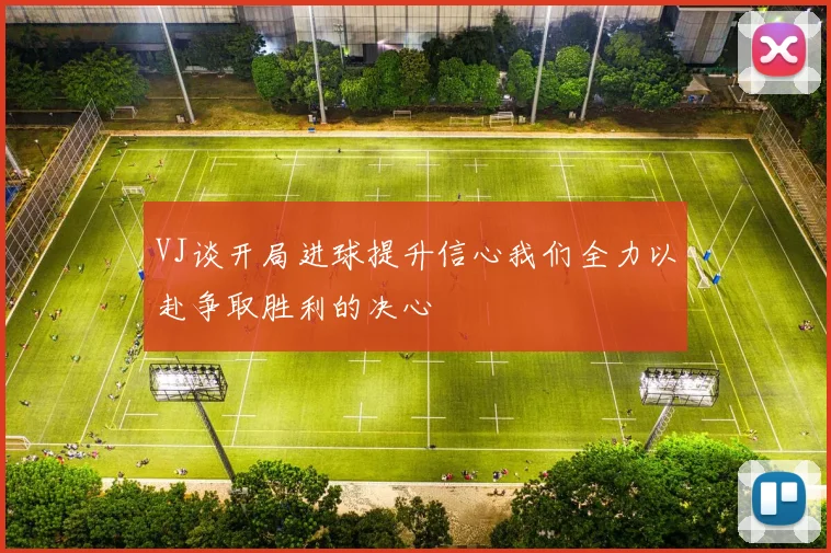VJ谈开局进球提升信心我们全力以赴争取胜利的决心