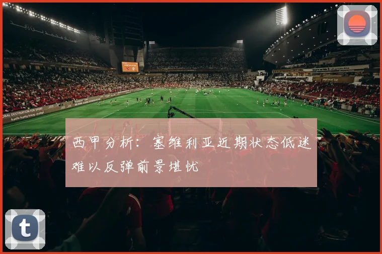 西甲分析：塞维利亚近期状态低迷难以反弹前景堪忧